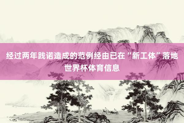 经过两年践诺造成的范例经由已在“新工体”落地世界杯体育信息
