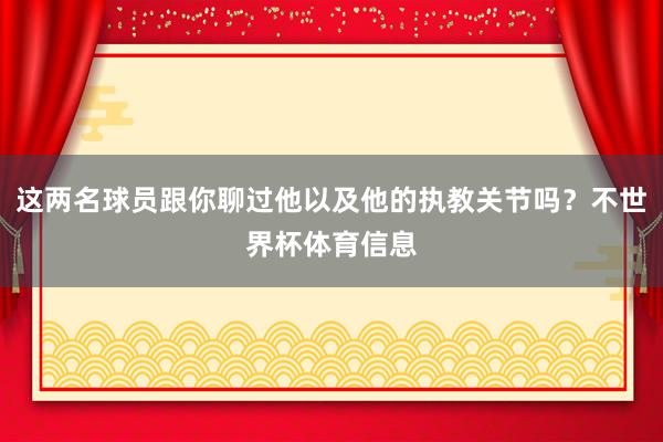 这两名球员跟你聊过他以及他的执教关节吗？不世界杯体育信息