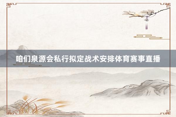 咱们泉源会私行拟定战术安排体育赛事直播