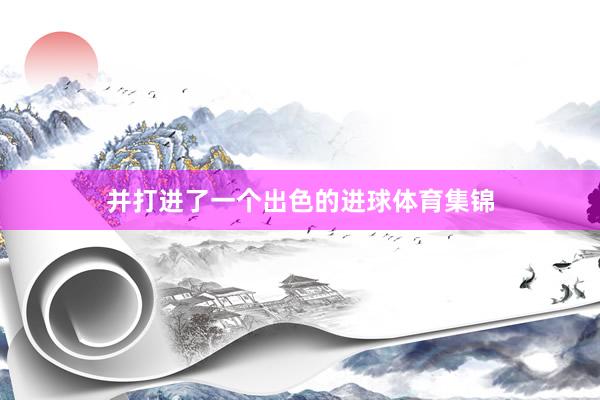 并打进了一个出色的进球体育集锦