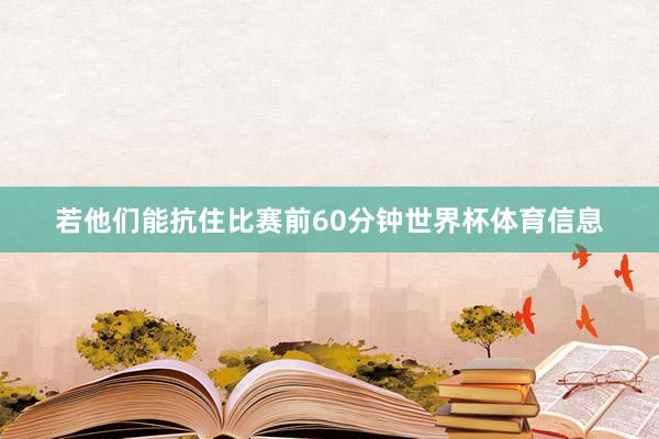 若他们能抗住比赛前60分钟世界杯体育信息