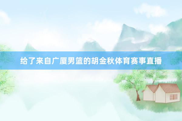 给了来自广厦男篮的胡金秋体育赛事直播