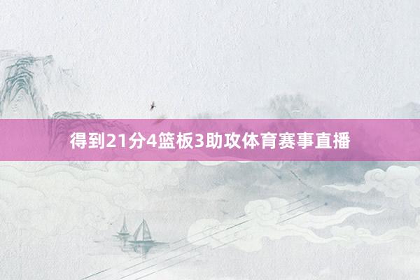 得到21分4篮板3助攻体育赛事直播