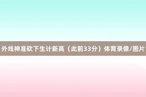 外线神准砍下生计新高（此前33分）体育录像/图片