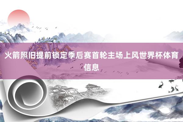 火箭照旧提前锁定季后赛首轮主场上风世界杯体育信息