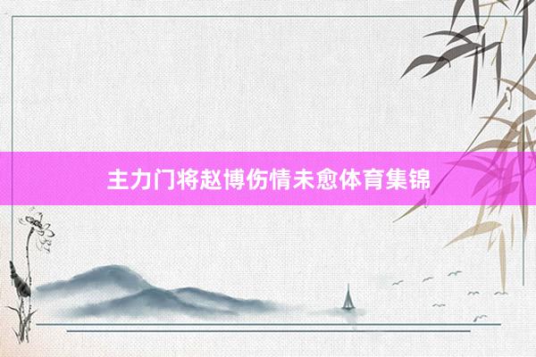 主力门将赵博伤情未愈体育集锦