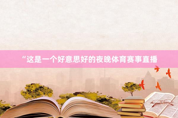 “这是一个好意思好的夜晚体育赛事直播