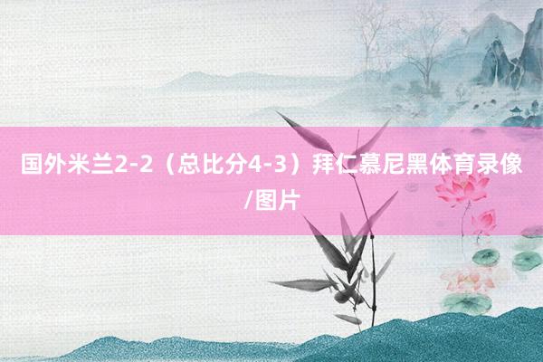 国外米兰2-2（总比分4-3）拜仁慕尼黑体育录像/图片