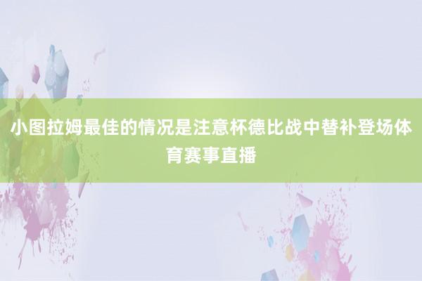 小图拉姆最佳的情况是注意杯德比战中替补登场体育赛事直播
