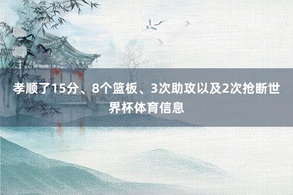 孝顺了15分、8个篮板、3次助攻以及2次抢断世界杯体育信息