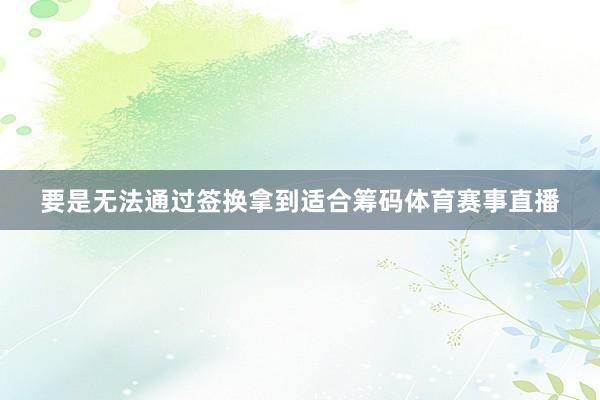 要是无法通过签换拿到适合筹码体育赛事直播