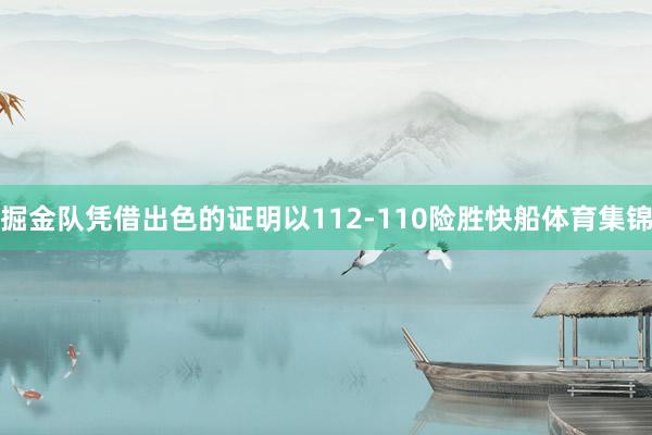 掘金队凭借出色的证明以112-110险胜快船体育集锦