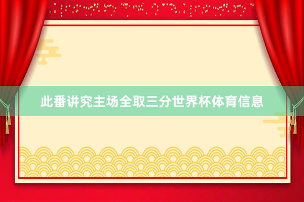 此番讲究主场全取三分世界杯体育信息