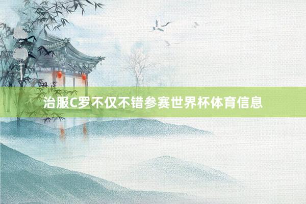 治服C罗不仅不错参赛世界杯体育信息