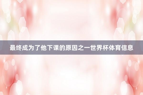 最终成为了他下课的原因之一世界杯体育信息