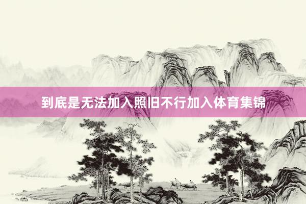 到底是无法加入照旧不行加入体育集锦