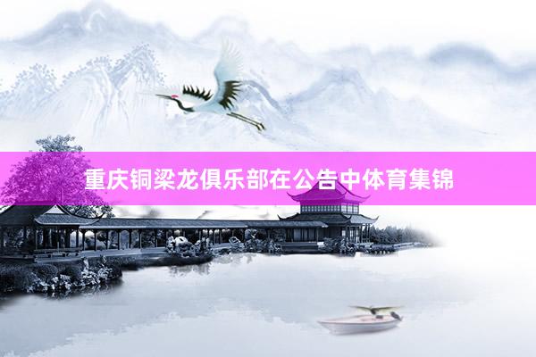 重庆铜梁龙俱乐部在公告中体育集锦