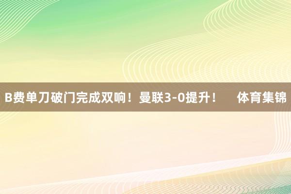 B费单刀破门完成双响！曼联3-0提升！    体育集锦