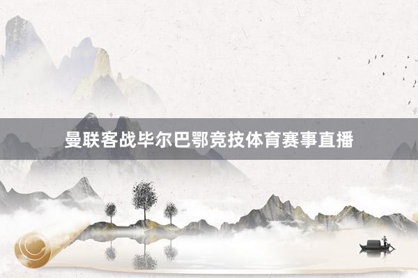 曼联客战毕尔巴鄂竞技体育赛事直播