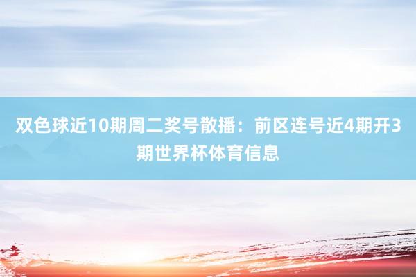 双色球近10期周二奖号散播：前区连号近4期开3期世界杯体育信息