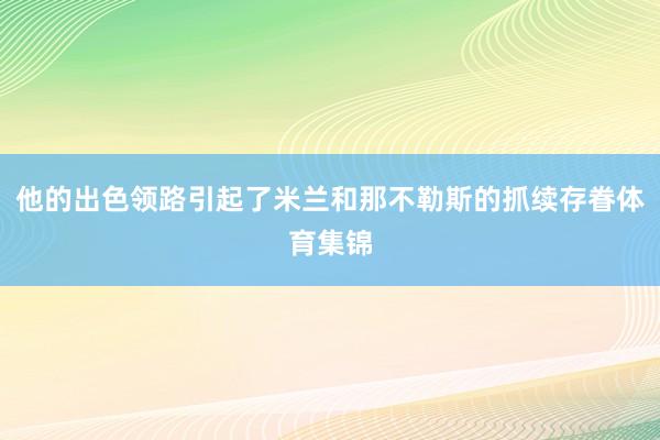 他的出色领路引起了米兰和那不勒斯的抓续存眷体育集锦