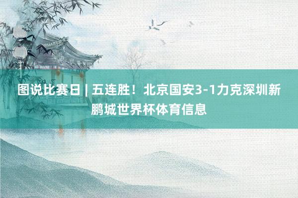 图说比赛日 | 五连胜！北京国安3-1力克深圳新鹏城世界杯体育信息