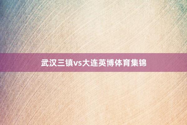 武汉三镇vs大连英博体育集锦