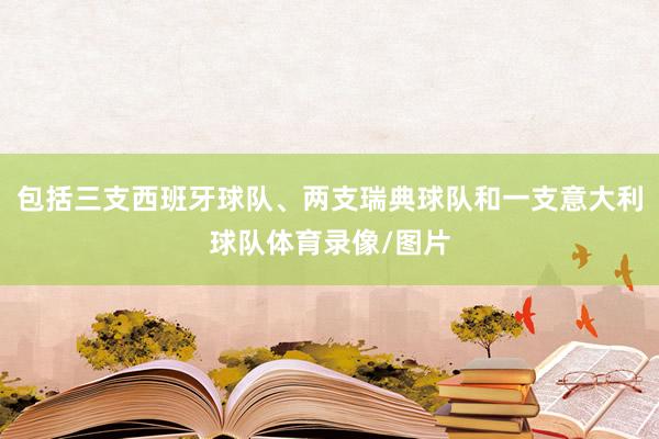 包括三支西班牙球队、两支瑞典球队和一支意大利球队体育录像/图片