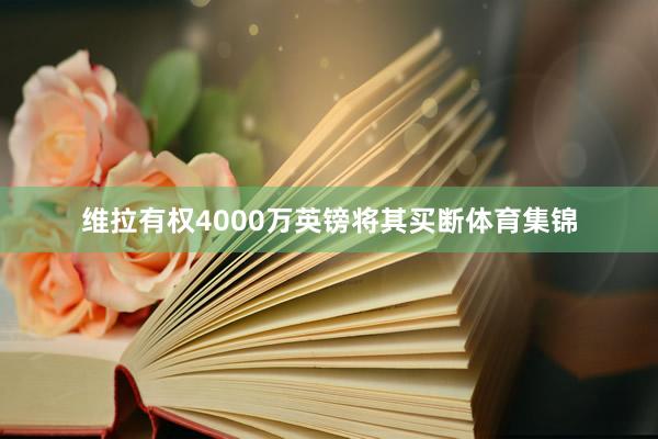维拉有权4000万英镑将其买断体育集锦