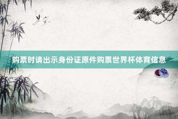 购票时请出示身份证原件购票世界杯体育信息