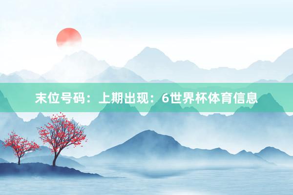 末位号码：上期出现：6世界杯体育信息