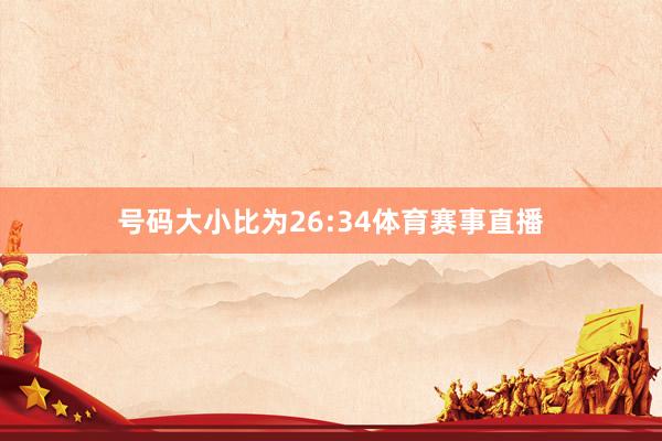 号码大小比为26:34体育赛事直播