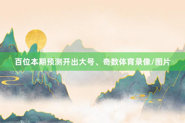 百位本期预测开出大号、奇数体育录像/图片