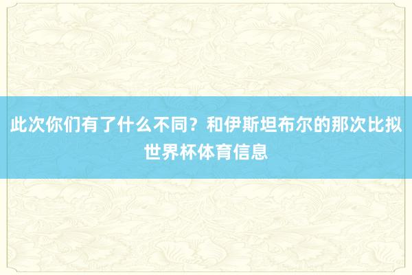 此次你们有了什么不同？和伊斯坦布尔的那次比拟世界杯体育信息