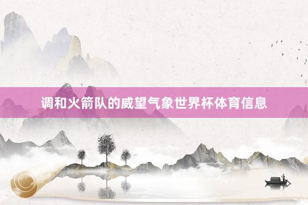 调和火箭队的威望气象世界杯体育信息