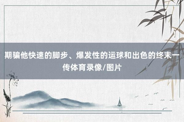期骗他快速的脚步、爆发性的运球和出色的终末一传体育录像/图片
