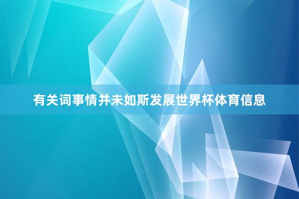 有关词事情并未如斯发展世界杯体育信息