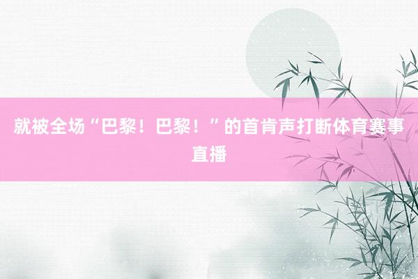 就被全场“巴黎！巴黎！”的首肯声打断体育赛事直播