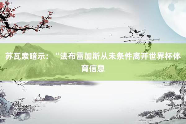 苏瓦索暗示：“法布雷加斯从未条件离开世界杯体育信息