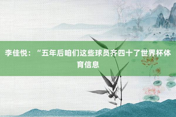 李佳悦：“五年后咱们这些球员齐四十了世界杯体育信息