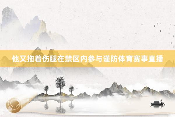 他又拖着伤腿在禁区内参与谨防体育赛事直播