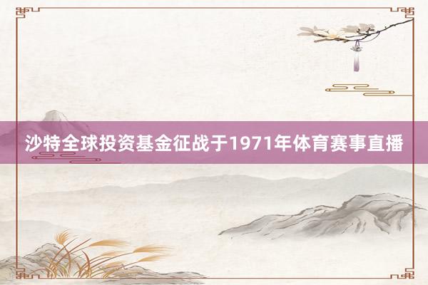 沙特全球投资基金征战于1971年体育赛事直播