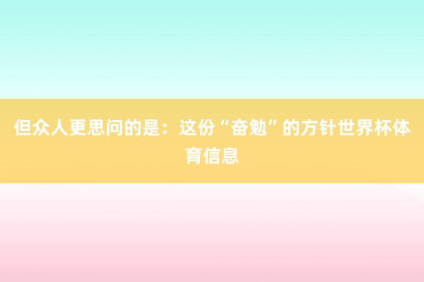 但众人更思问的是:这份“奋勉”的方针世界杯体育信息