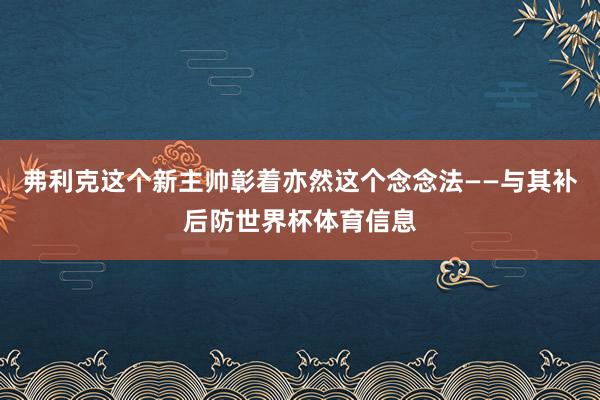 弗利克这个新主帅彰着亦然这个念念法——与其补后防世界杯体育信息