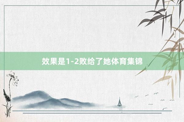 效果是1-2败给了她体育集锦