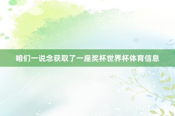 咱们一说念获取了一座奖杯世界杯体育信息