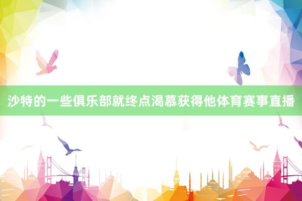 沙特的一些俱乐部就终点渴慕获得他体育赛事直播