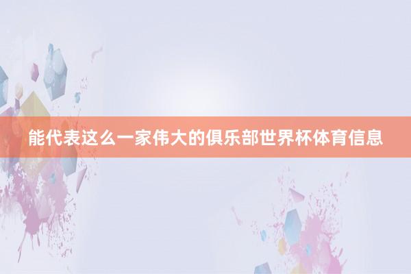能代表这么一家伟大的俱乐部世界杯体育信息
