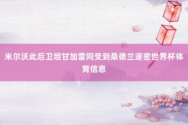 米尔沃此后卫坦甘加雷同受到桑德兰邃密世界杯体育信息