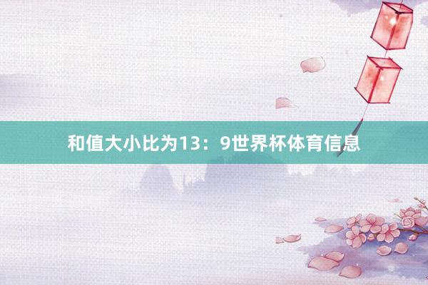 和值大小比为13:9世界杯体育信息